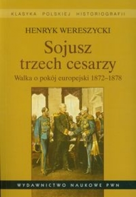 Sojusz trzech cesarzy Walka o pokój europejski 1872-1878 - Wereszycki Henryk