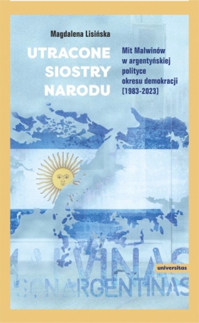 Utracone siostry narodu. Mit Malwinów w argentyńskiej polityce okresu demokracji (1983-2023) - Magdalena Lisińska