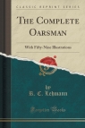 The Complete Oarsman With Fifty-Nine Illustrations (Classic Reprint) Lehmann R. C.