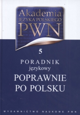 Akademia Języka Polskiego PWN Tom 5 Poradnik językowy Poprawnie po polsku - <br />