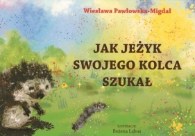 Jak jeżyk swojego kolca szukał - Pawłowska-Migdał Wiesława