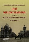 Łódź wielowyznaniowa Dzieje wspólnot religijnych do 1914 roku Badziak Kazimierz, Chylak Karol, Łapa Małgorzata