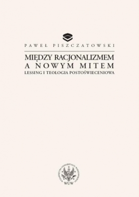 Między racjonalizmem a nowym mitem Lessing i teologia postoświeceniowa - Piszczatowski Paweł