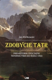 Zdobycie Tatr Prehistoria i początki taternictwa do roku 1903 Tom1 - Kiełkowski Jan