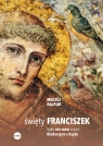 Święty Franciszek. Tylko nie mów o nim: Biedaczyna z Asyżu