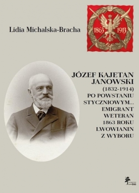 Józef Kajetan Janowski (1832-1914) Po powstaniu styczniowym Emigrant, weteran 1863 roku, lwowianin z wyboru - Michalska-Bracha Lidia