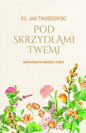 Pod skrzydłami Twemi. Rozważania na niedziele i święta - Jan Twardowski