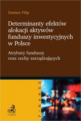 Determinanty efektów alokacji aktywów funduszy inwestycyjnych w Polsce. Atrybuty funduszy oraz cechy - Dariusz Filip