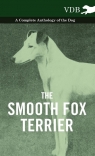 The Smooth Fox Terrier - A Complete Anthology of the Dog Various