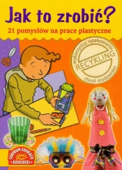 Jak to zrobić? 21 pomysłów na prace plastyczne