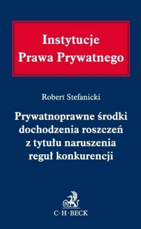 Prywatnoprawne środki dochodzenia roszczeń z tytułu naruszenia reguł konkurencji - Stefanicki Robert