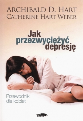 Jak przezwyciężyć depresję - Archibald D. Hart, Catherine Hart Weber