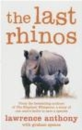 The Last Rhinos Lawrence Anthony, Graham Spence