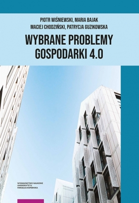 Wybrane problemy Gospodarki 4.0 - Piotr Wiśniewski, Maria Bajak, Maciej Chodziński, Patrycja Guzikowska