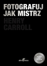Fotografuj jak mistrz Henry Carrol