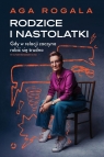 Rodzice i nastolatki. Gdy w relacji zaczyna robić się trudno Aga Rogala