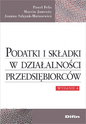 Podatki i składki w działalności przedsiębiorców - Felis Paweł, Jamroży Marcin, Szlęzak-Matusewicz Joanna