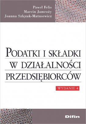 Podatki i składki w działalności przedsiębiorców - Paweł Felis, Marcin Jamroży, Joanna Szlęzak-Matusewicz