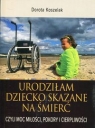 Urodziłam dziecko skazane na śmierć czyli moc miłości, pokory i Koszelak Dorota