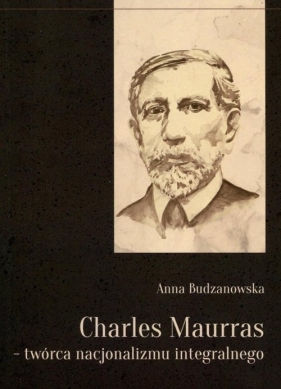 Charles Maurras - twórca nacjonalizmu integralnego - Budzanowska Anna<br />