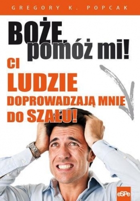 Boże pomóż mi! Ci ludzie doprowadzają mnie do szału! - Gregory K. Popcak