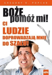 Boże pomóż mi! Ci ludzie doprowadzają mnie do szału! - Gregory K. Popcak