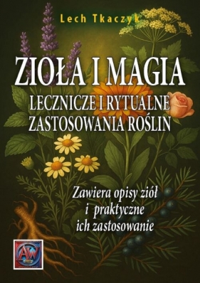 ZIOŁA I MAGIA. Lecznicze i rytualne zastosowania roślin - Lech Tkaczyk