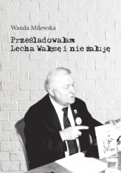 Prześladowałam Lecha Wałęsę i nie żałuję - Milewska Wanda