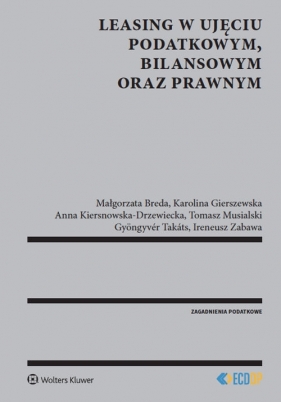 Leasing w ujęciu podatkowym bilansowym oraz prawnym - Karolina Gierszewska, Anna Kiersnowska-Drzewiecka, Tomasz Musialski, Gyöngy Takáts, Małgorzata Breda