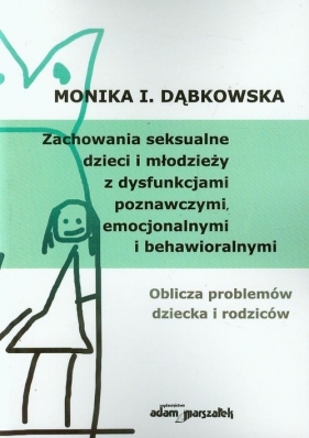 Zachowania seksualne dzieci i młodzieży z dysfunkcjami poznawczymi, emocjonalnymi i behawioralnymi - Monika I. Dąbkowska
