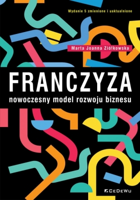 Franczyza - nowoczesny model rozwoju biznesu (wyd. 5 zmienione i uaktualnione) - Marta Joanna Ziółkowska