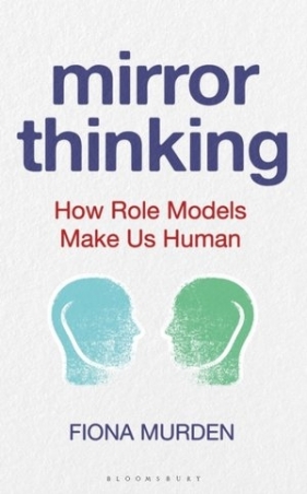 Mirror Thinking: How Role Models Make Us Human - Fiona Murden