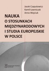 Nauka o stosunkach międzynarodowych i studia europejskie w Polsce - Kamil Ławniczak, Anna Wojciuk, Jacek Czaputowicz