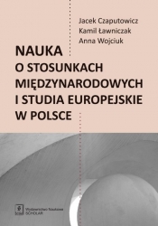 Nauka o stosunkach międzynarodowych i studia europejskie w Polsce - Czaputowicz Jacej, Ławniczak Kamil, Wojciuk Anna