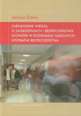 Zarządzanie wiedzą o zagrożeniach i bezpieczeństwie uczniów w rozwijaniu szkolnych systemów bezpieczeństwa - Ziarko Janusz<br />