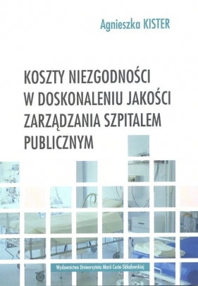 Koszty niezgodności w doskonaleniu jakości zarządzania szpitalem publicznym - Kister Agnieszka