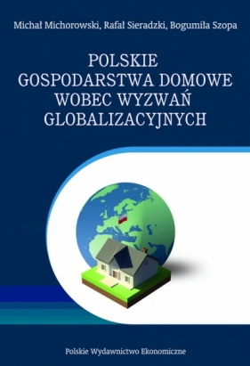 Polskie gospodarstwa domowe wobec wyzwań globalizacyjnych. Wybrane problemy - Michał Michorowski, Rafał Sieradzki, Bogumiła Szopa