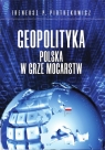Geopolityka Polska w grze mocarstw Piotrzkowicz Ireneusz P.