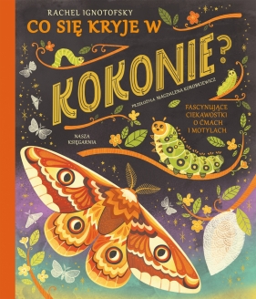 Co się kryje w kokonie? Fascynujące ciekawostki o ćmach i motylach - Ignotofsky Rachel