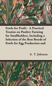 Fowls for Profit - A Practical Treatise on Poultry Farming for Smallholders, Including a Selection of the Best Breeds of Fowls for Egg Production and