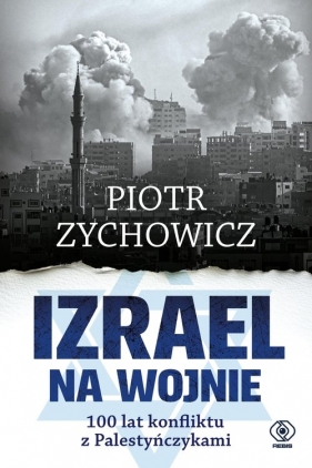 Izrael na wojnie. 100 lat konfliktu z Palestyńczykami. Bez cenzury, upiększeń i mitów. - Piotr Zychowicz