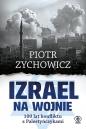 Izrael na wojnie. 100 lat konfliktu z Palestyńczykami. Bez cenzury, upiększeń i mitów. - Piotr Zychowicz
