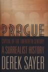 Prague Capital of the Twentieth Century A Surrealist History Sayer Derek