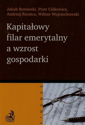 Kapitałowy filar emerytalny a wzrost gospodarki - Borowski Jakub, Ciżkowicz Piotr, Rzońca Andrzej<br />