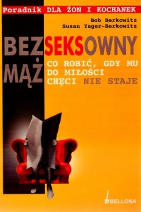 Bezseksowny mąż. Co robić gdy mu do miłości chęci nie staje. Poradnik dla żon i kochanek - Susan Yager-Berkowitz, Bob Berkowitz