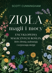 Zioła magii i mocy. Encyklopedia magicznych roślin, które chronią, uzdrawiają i oczyszczają energię - Scott Cunningham