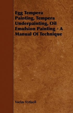 Egg Tempera Painting, Tempera Underpainting, Oil Emulsion Painting - A Manual Of Technique - Vytlacil Vaclav