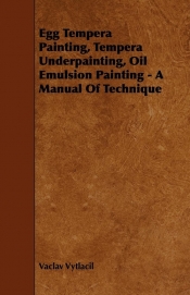 Egg Tempera Painting, Tempera Underpainting, Oil Emulsion Painting - A Manual Of Technique