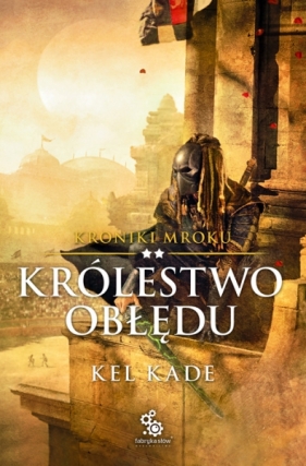 Królestwo Obłędu. Kroniki Mroku. Tom 2 - Kel Kade