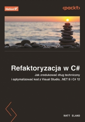 Refaktoryzacja w C#. Jak zredukować dług techniczny i optymalizować kod z Visual Studio, .NET 8 i C# - Matt Eland